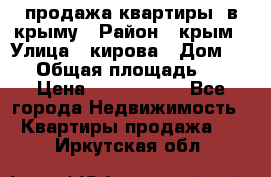 продажа квартиры  в крыму › Район ­ крым › Улица ­ кирова › Дом ­ 16 › Общая площадь ­ 81 › Цена ­ 3 100 000 - Все города Недвижимость » Квартиры продажа   . Иркутская обл.